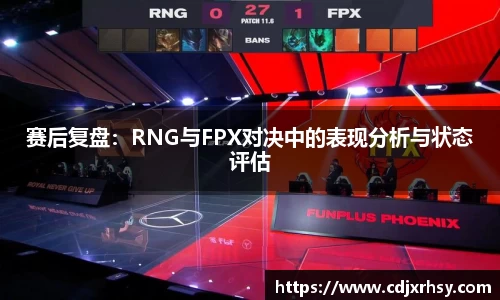 赛后复盘：RNG与FPX对决中的表现分析与状态评估