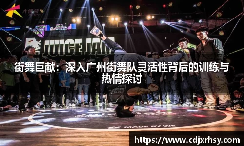 街舞巨献：深入广州街舞队灵活性背后的训练与热情探讨
