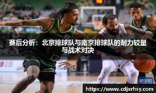 赛后分析：北京排球队与南京排球队的耐力较量与战术对决