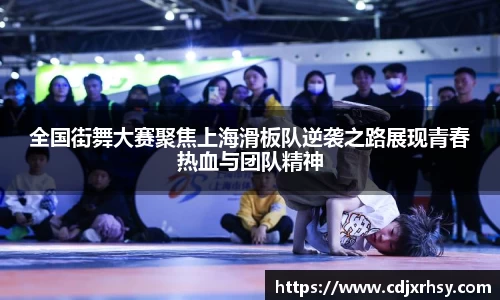 全国街舞大赛聚焦上海滑板队逆袭之路展现青春热血与团队精神