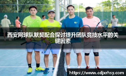 西安网球队默契配合探讨提升团队竞技水平的关键因素