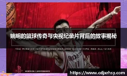 姚明的篮球传奇与央视纪录片背后的故事揭秘