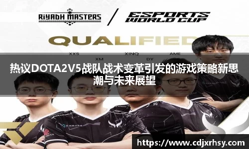 热议DOTA2V5战队战术变革引发的游戏策略新思潮与未来展望
