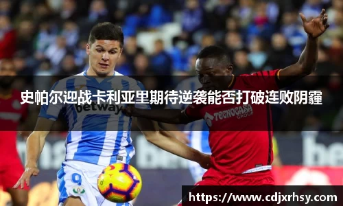 史帕尔迎战卡利亚里期待逆袭能否打破连败阴霾