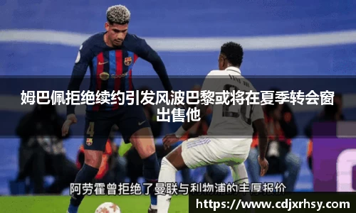 姆巴佩拒绝续约引发风波巴黎或将在夏季转会窗出售他
