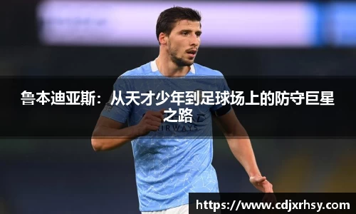 鲁本迪亚斯：从天才少年到足球场上的防守巨星之路