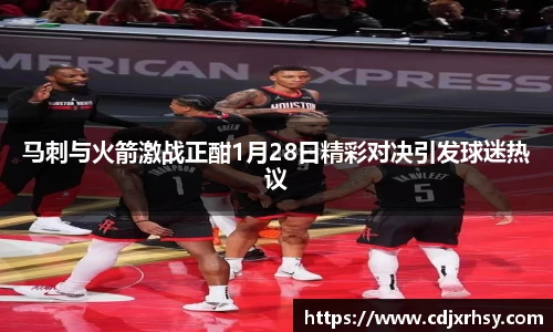 马刺与火箭激战正酣1月28日精彩对决引发球迷热议